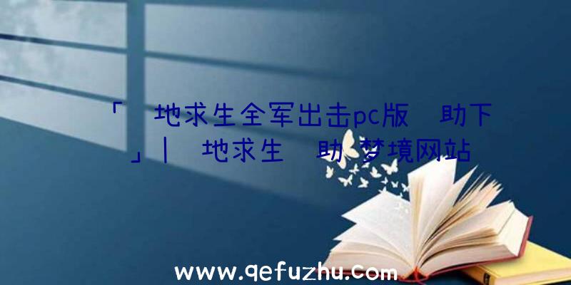 「绝地求生全军出击pc版辅助下载」|绝地求生辅助